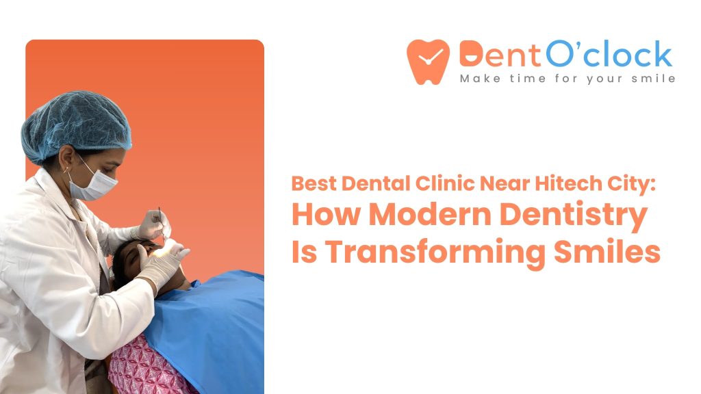 Best Dental Clinic Near Hitech City: How Modern Dentistry Is Transforming Smiles