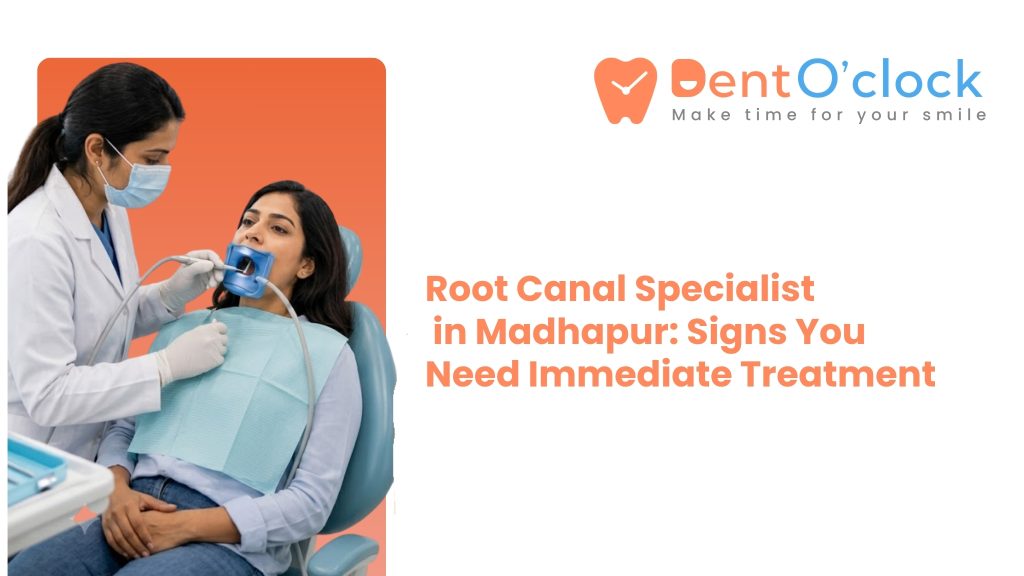 Root Canal Specialist in Madhapur: Signs You Need Immediate Treatment