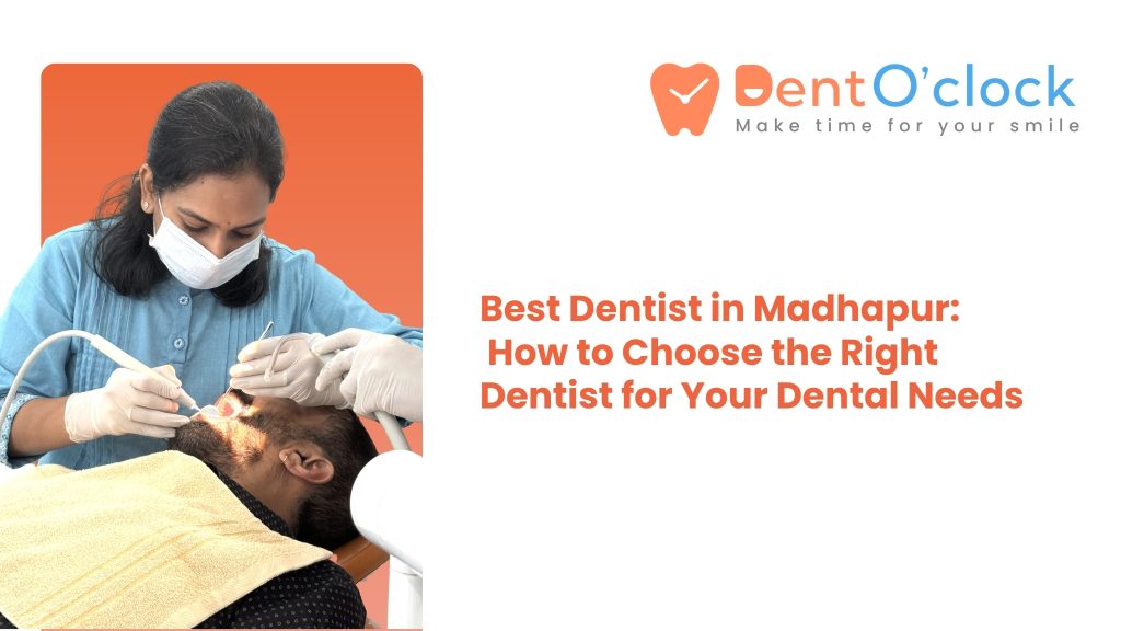 Best Dentist in Madhapur: How to Choose the Right Dentist for Your Dental Needs